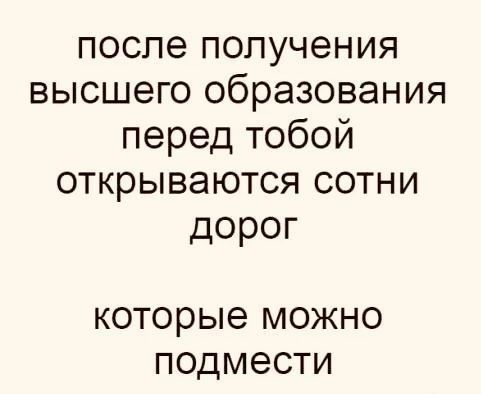 после получения высшего образования перед тобой открываются сотни ДОРОГ которые можно подмести