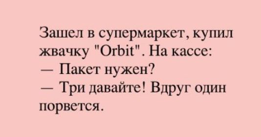 Зашел в супермаркет купил жвачку ОгЬіі На кассе Пакет нужен Три давайте Вдруг один порвется