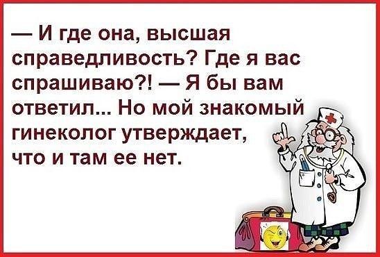 И где она высшая справедливость Где я вас спрашиваю Я бы вам ответил Но мой знакомый ГИНеКОЛОГ УТВёРЖдЗеТ ЧТО И там ее НВТ