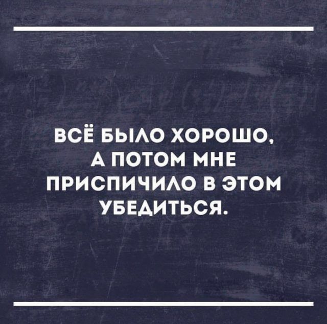 всЁ вьмо хорошо А потом мне приспичит в этом уввдиться