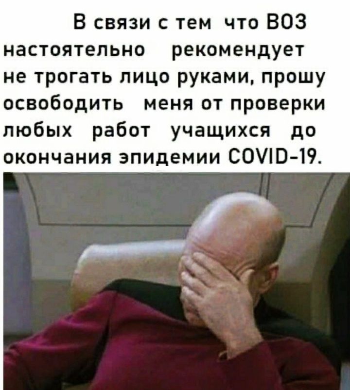 В связи с тем что ВОЗ настоятельно рекомендует не трогать лицо руками прошу освободить меня от проверки любых работ учащихся до окончания эпидемии СОЮ 19