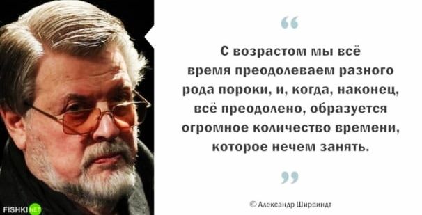 с возрастом мы все время преодолеваем разного рода пороки и когда наконец все преодолено образуеісн огромное колличество времени коюрое нечем ванты ч мии