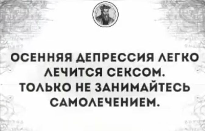 ОСЕННЯЯ ДЕПРЕССИЯ АЕГКО АЕЧИТСЯ СЕКСОМ ТОАЬКО НЕ ЗАНИМАЙТЕСЬ САМОАЕЧЕНИЕМ