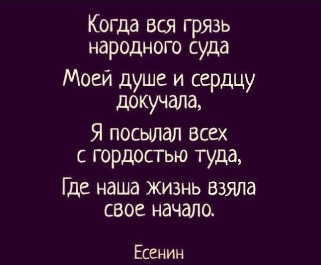 Когда вся грязь народного суда Моей душе и сердцу докучала Я посылал всех с гордостью туда Где наша жизнь ВЗЯЛа свое начало Есенин