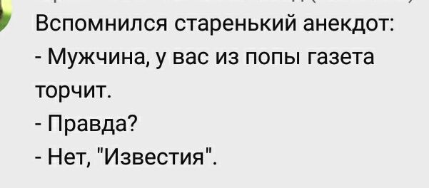 Вспомнился старенький анекдот Мужчина у вас из попы газета торчит Правда Нет Известия