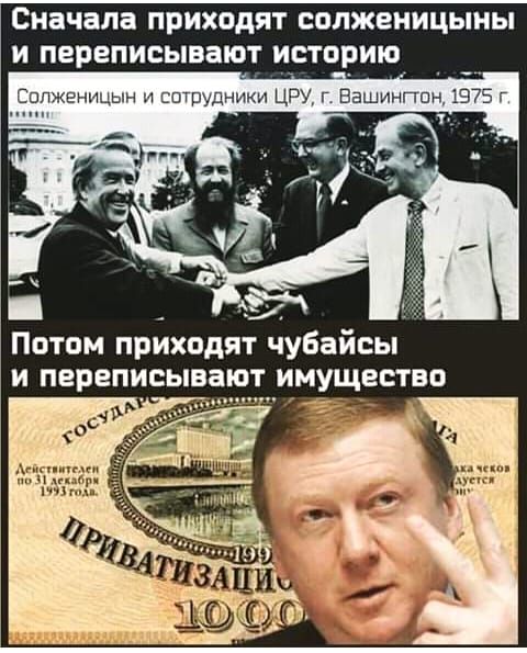 Сначала ПРИХОДИТ СОЛЖЕНИЦЫНЫ И ПЕРЕПИСЫВЗЮТ ИСТОРИЮ Солженицын и сотрудники ЦРУ г Вашингшн 1975 г Потом приходят чубайсы и перепись т имущество