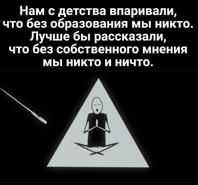 Нам с детства впаривали что без образования мы никто Лучше бы рассказали что без собственного мнения мы никто и ничто