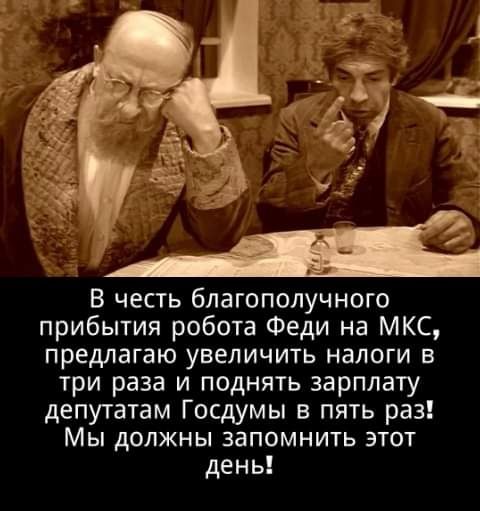 В честь благополучного прибытия робота Феди на МКС предлагаю увеличить налоги в три раза и поднять зарплату депутатам Госдумы в пять раз Мы должны запомнить этот день
