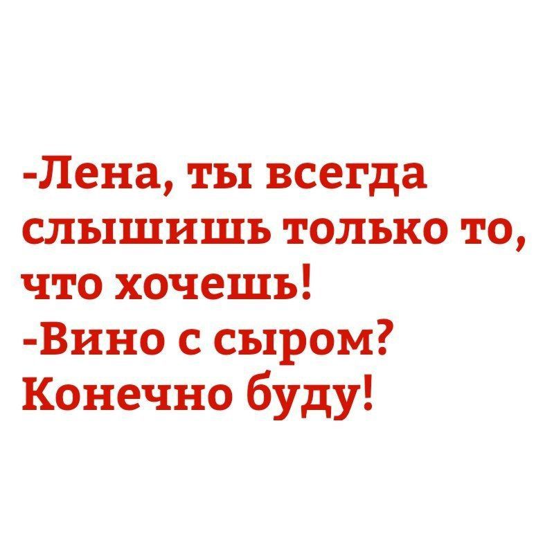 Лена ты всегда слышишь только то что хочешь Вино с сыром Конечно буду