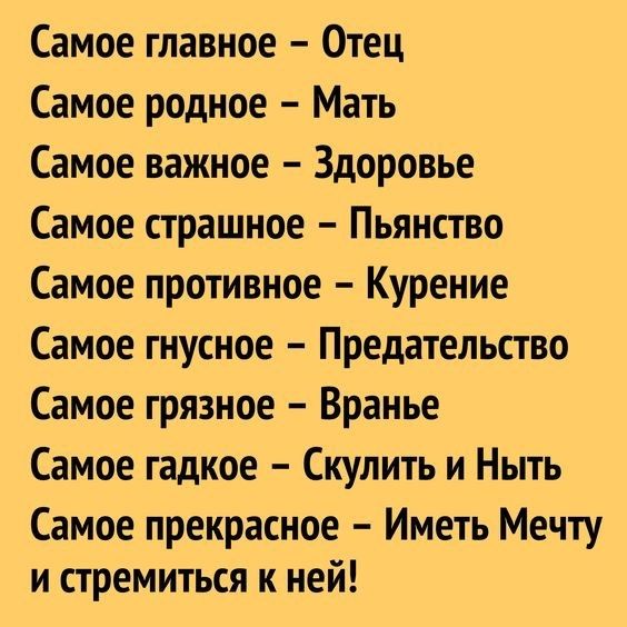 Самое главное Отец Самое родное Мать Самое важное Здоровье Самое страшное Пьянство Самое противное Курение Самое гнусное Предательство Самое грязное Вранье Самое гадкое Скулить и Ныть Самое прекрасное Иметь Мечту и стремиться к ней