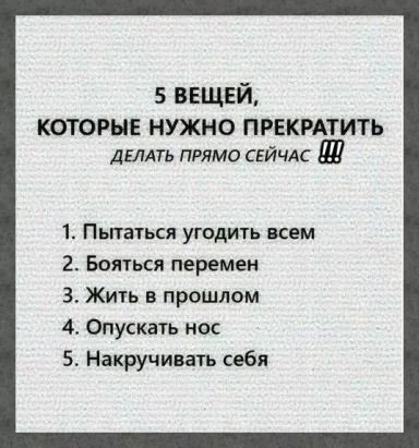 5 ввщвй которые нужно прекрдтить ДЫАТЬ ПРЯМО СЕЙЧАС 1 Пытаться угодить всем 2 Бояться перемен 3 Жить в прошлом Спускать нас 5 Накручивать себя
