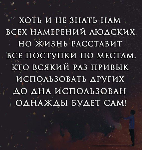 _ хоть и НЕ ЗНАТЬ НАМ ВСЕХ НАМЕРЕНИЙ АЮАСКИХ но жизнь РАССТАВИТ ВСЕ поступки по МЕСТАМ кто всякий РАЗ привык ИСПОАЬЗОВАТЬ АРУГИХ А0 АНА ИСПОАЬЗОВАН ОАНАЖАЫ БУАЕТ САМ