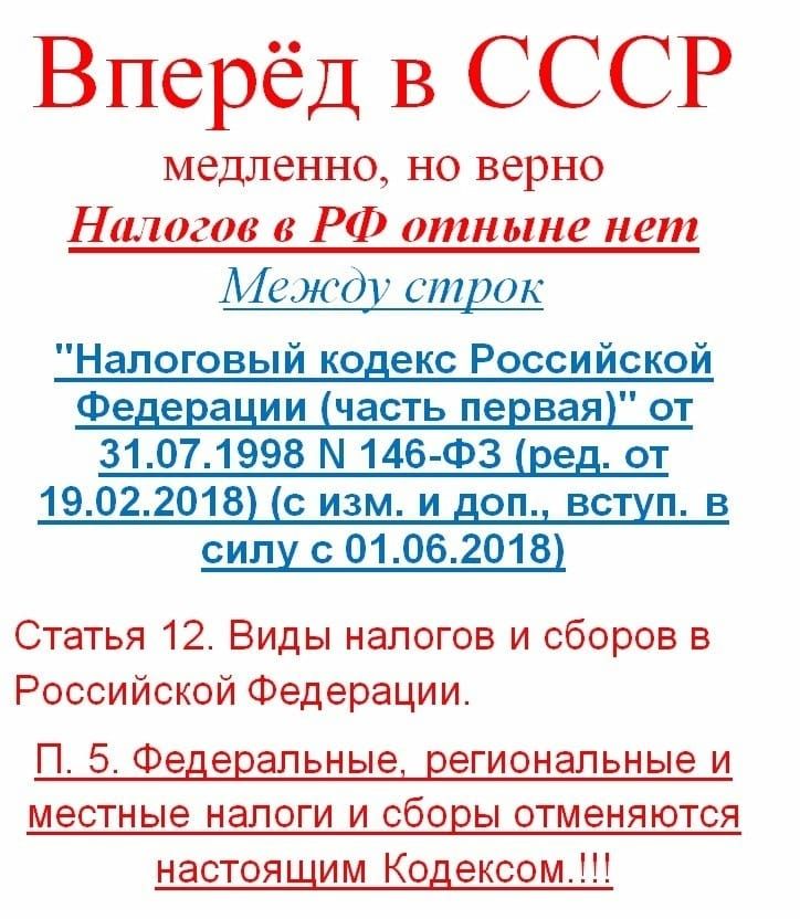 Вперёд В СССР медленно но верно Нилогов в РФ отныне нет Между строк Налоговый ко екс Российскои Федерации часть первая от 31071998 И 146 ФЗ е от 19022018 сизми оп вс п в силу с 01062018 Статья 12 Виды налогов и сборов в Российской Федерации П 5 Федеральные региональные и местные налоги и сборы отменяются настоящим Кодексом