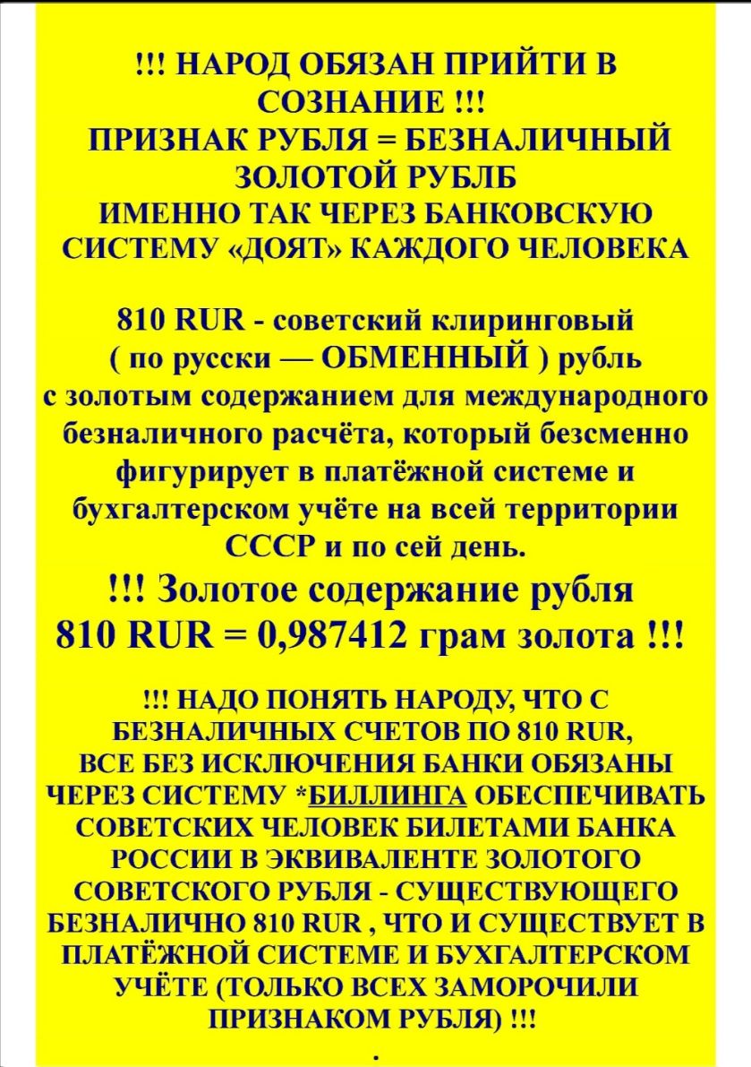 НАРОД ОБЯЗАН ПРИЙТИ В СОЗНАНИЕ _ ПРИЗНАК РУБЛЯ БЕЗНАЛИЧНЫИ золотой РУБЛБ имвнно ТАК чврвз БАНКОВСКУЮ систему доп КАЖДОГО ЧЕЛОВЕКА 810 КПК советский клиринговый по русски _ ОБМЕННЫЙ рубль с золотым содержанием для международного безналичного расчёта который безсменио фигурирует в платёжной системе и бухгалтерском учёте на всей территории СССР и по сей день Золотое содержание рубля 810 ВПК 0987412 г