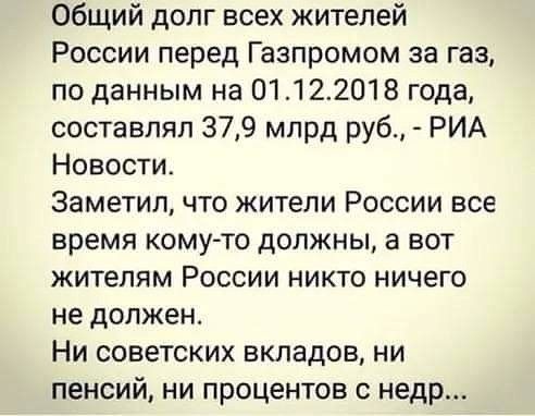 Общий долг всех жителей России перед Газпромом за газ по данным на 01122018 года составлял 379 млрд руб РИА Новости Заметил что жители России все время комуто должны а вот жителям России никто ничего не должен Ни советских вкладов ни пенсий ни процентов с недр