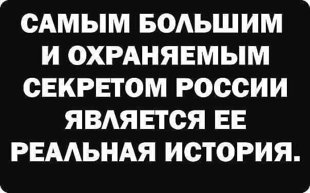 САМЫМ БОАЬШИМ И ОХРАНЯЕМЫМ СЕКРЕТОМ РОССИИ ЯВАЯЕТСЯ ЕЕ РЕААЬНАЯ ИСТОРИЯ
