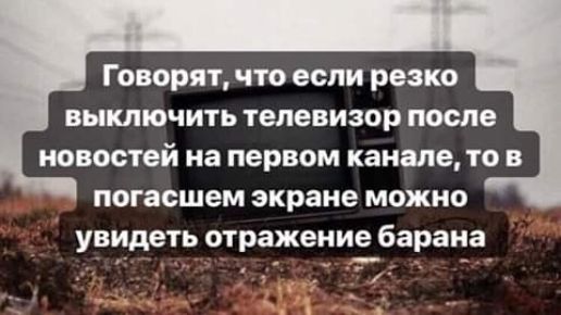 Говорят что если резко выключить телевизор после новостей на первом канале то в погасшем экране можно увидеть отражение барана