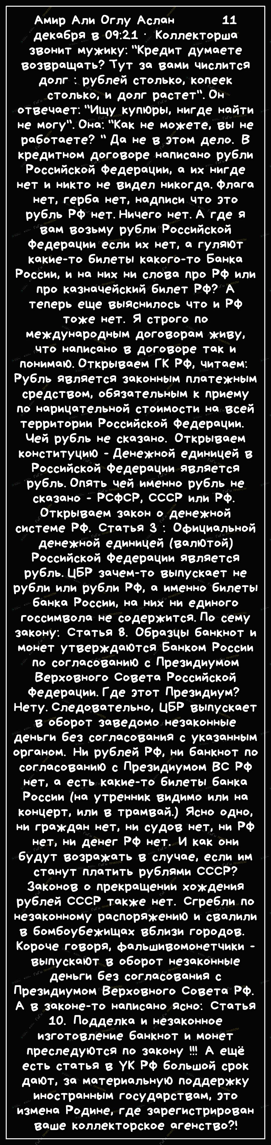 Амир Али Оглу Аслан 11 декабря в 0921 Коллекторша звонит мужику Кредит думаете возвращать Тут за вами числится долг рублей столько копеек столько и долг растет Он отвечает Ищу купЮры нигде найти не могу Она Как не можете вы не работаете Да не в этом дело В кредитном договоре написано рубли Российской Федерации а их нигде нет и никто не видел никогда флага нет герба нет надписи что ЭТО рубль РФ нет