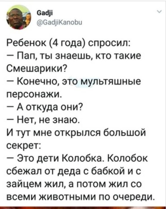 Сва СасіпКапоЬи Ребенок 4 года спросил Пап ты знаешь кто такие Смешарики Конечно это мультяшные персонажи А откуда они Нет не знаю И тут мне открылся большой секрет Это дети Колобка Колобок сбежал от деда с бабкой и с зайцем жил а потом жил со всеми животными по очереди