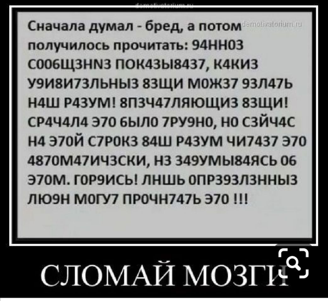 Сначала думал бред а потом получилось прочитать 94НН03 СООБЩЗНМЗ П0К43Ы8437 К4КИ3 У9И8И73ЛЬНЫ3 83ЩИ МОЖЗ7 93Л47Ь Н4Ш Р43УМ 8П3Ч47ЛЯЮЩИ3 83ЩИ СР4Ч4Л4 370 было 7РУ9Н0 но СЗЙЧ4С Нд Э70Й С7Р0К3 84Ш РДЗУМ ЧИ7437 370 4870М47ИЧ3СКИ НЗ 349УМЫ84ЯСЬ 06 Э70М ГОРЭИСЫ ЛНШЬ ОПРЗЭЗЛЗННЫЗ ЛЮ9Н МОГУ7 ПРОЧН747Ь 370 Г СЛОМАЙ МОЗПьъ