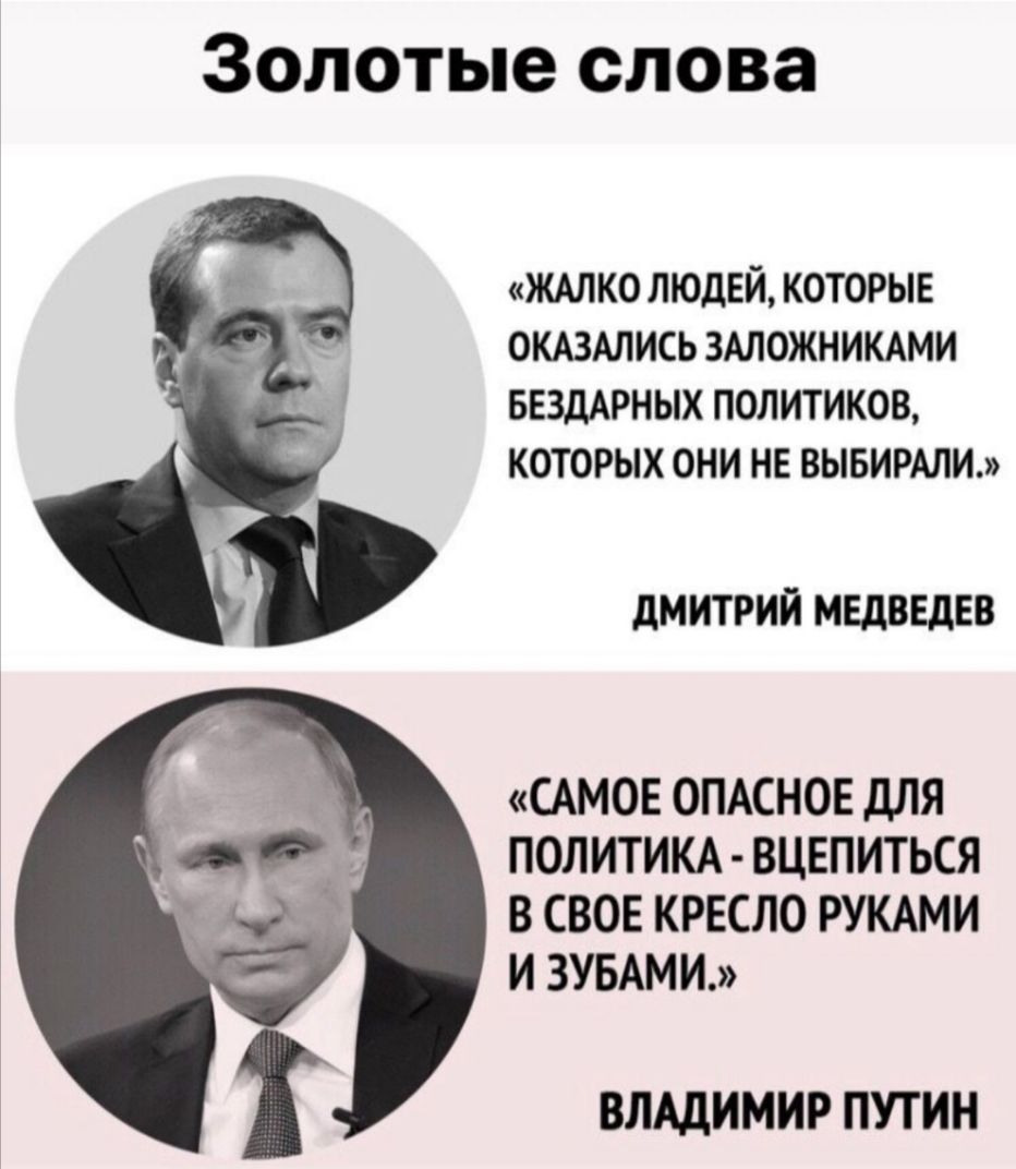 Золотые слова ЖАЛКО ЛЮДЕЙ КОТОРЫЕ ОКАЗАЛИСЬ ЗАЛОЖНИКАМИ БЕЗДАРНЫХ ПОЛИТИКОВ КОТОРЫХ ОНИ НЕ ВЫБИРАЛИ дМИТРИЙ МЕДВЕДЕВ САМОЕ ОПАСНОЕ ДЛЯ ПОЛИТИКА ВЦЕПИТЬСЯ В СВОЕ КРЕСЛО РУКАМИ И ЗУБАМИ ВЛАДИМИР ПУТИН