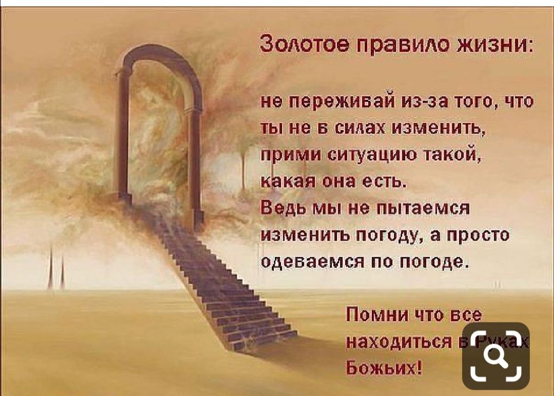 ЗОЛОТОЭ пра ВИЛО ЖИЗНИ не переживай из за того что _тды не в сидах изменить приюта ситуацию такой кЬкай она есть Ведь мы не пытаемся изменить погоду а просто Одеваемся по погоде Помни что все