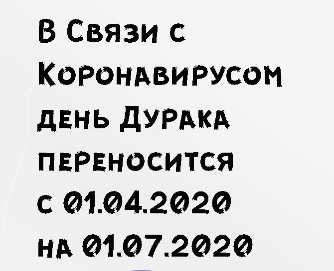 В Связи с Корондвирусом дЕНЬ ДУРАКА пврвносится с 01042020 НА 01072020