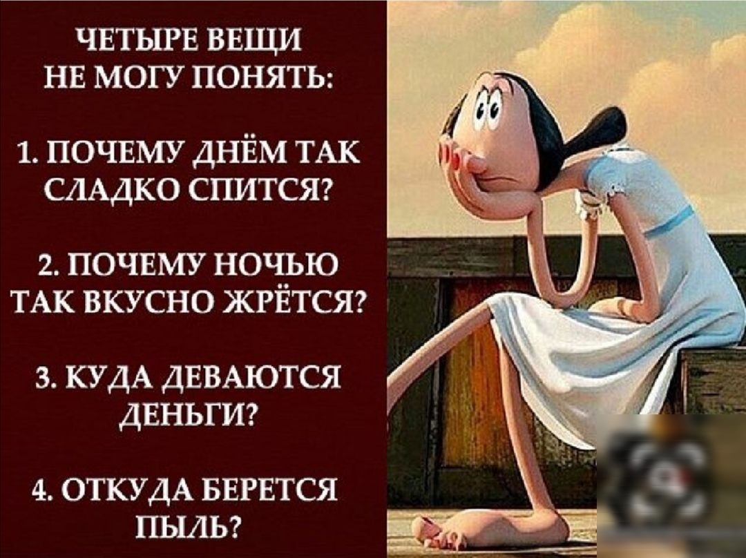 ЧЕТЫРЕ ВЕЩИ НЕ МОГУ ПОНЯТЬ 1 ПОЧЕМУ ДНЁМ ТАК СЛАДКО спитст 2 почнму ночью ТАК вкусно ЖРЕТСЯ з КУДА ДЕВАЮТСЯ двньгисг 4 ОТКУДА БЕРЕТСЯ ПЫАЬ