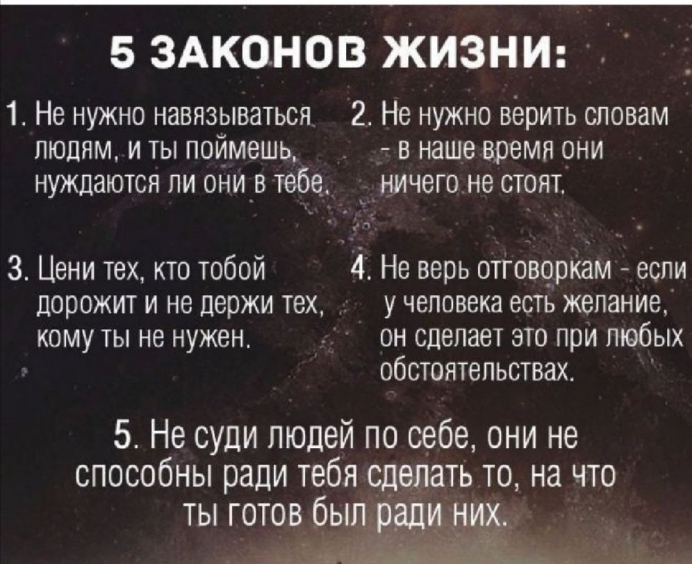 5 здконов Живым 1 Не нужно навязываться 2 Не нужно верить словам людям и ты поймешь в наше время они нуждаются ли они_в тебе _ничегоне стоят 3 Цени тех кто тобой 4 Не верь оттоворКам если дорожит и не держи тех _ у человека есть желание кому ты не нужен он сделает это при любых обстоятельствах 5 Не суди людей по себе они не способны ради тебя сделать то на что ты готов бы 51