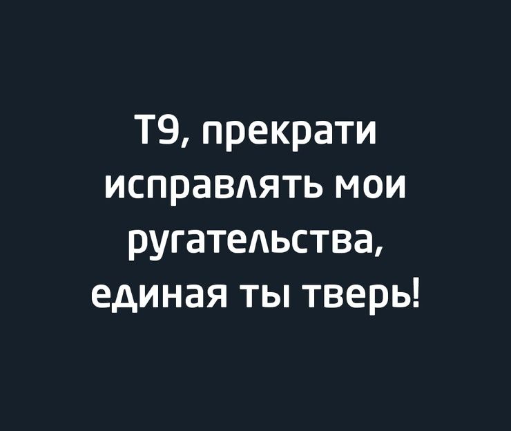 Т9прекрати исправдять мои ругательства единая ты тверь