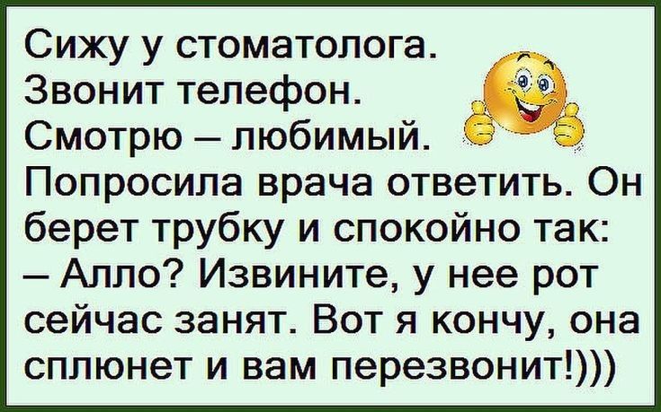 Сижу у стоматолога Звонит телефон Смотрю любимый Попросила врача ответить Он берет трубку и спокойно так Алло Извините у нее рот сейчас занят Вот я кончу она сплюнет и вам перезвонит
