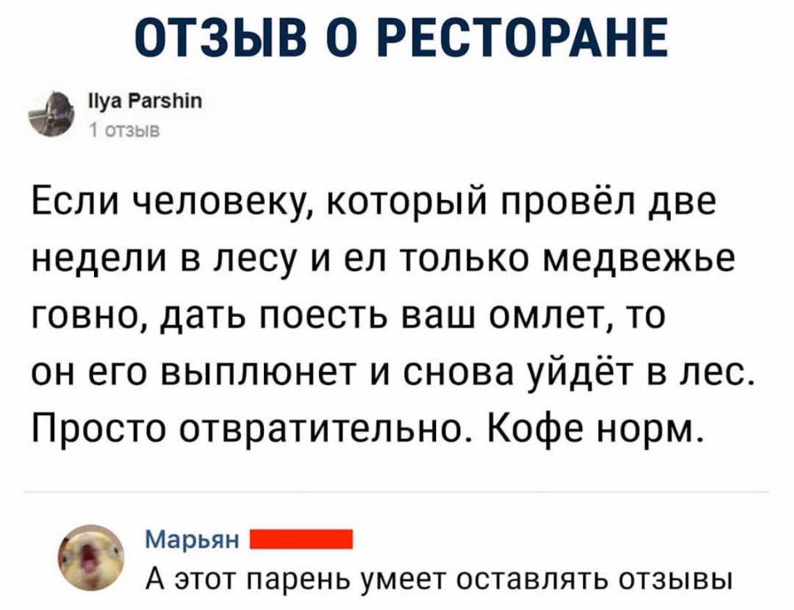 ОТЗЫВ О РЕСТОРАНЕ ЁУЁЁЁЫ Если человеку который провёл две недели в лесу и ел только медвежье говно дать поесть ваш омлет то он его выплюнет и снова уйдёт в лес Просто отвратительно Кофе норм Марьян _ А этот парень умеет оставлять отзывы