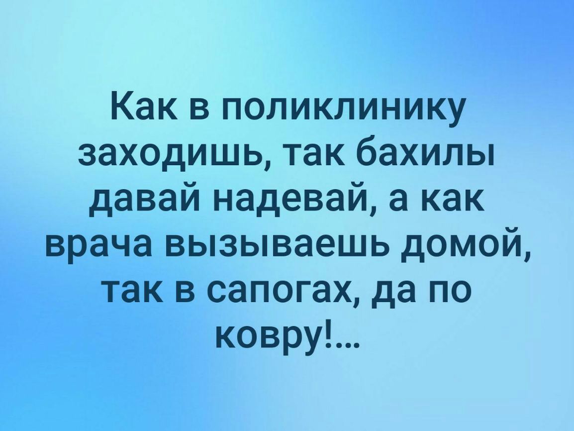 Как в поликлинику заходишь так бахилы давай надевай а как врача вызываешь домой так в сапогах да по ковруЬ