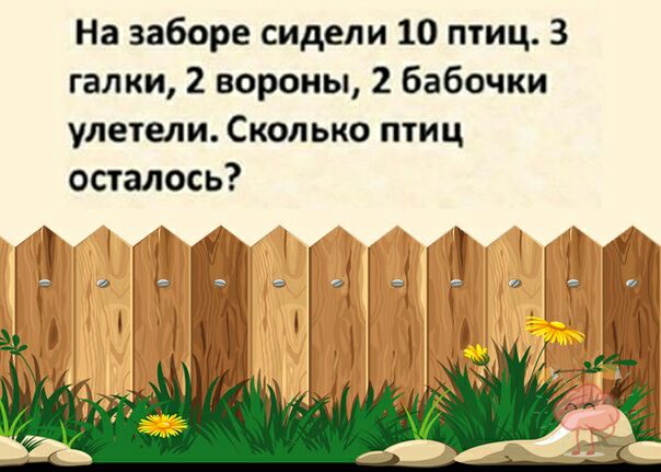 На заборе сидели 10 птиц 3 галки 2 вороны 2 бабочки улетели Сколько птиц осталось