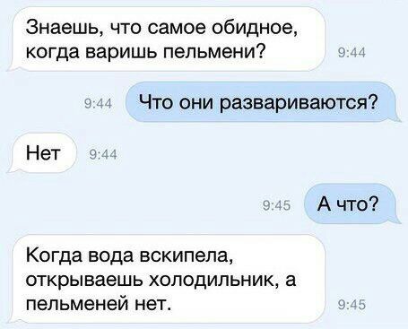Знаешь что самое обидное когда варишь пельмени Что они развариваются Нет в _ А что Когда вода вскипела открываешь холодильник 3 пельменей нет в з