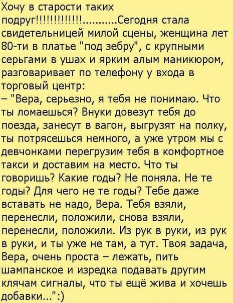 Хочу в старости таких подругНПНП Сегодня стапа свидетельницеи милои сцены женщина лет 80ти в платье под зебру с крупными серьгами в ушах и ярким апым маникюром разговаривает по телефону у входа в торговый центр Вера серьезно я тебя не понимаю Что ты помаешься Внуки довезут тебя до поезда занесут в вагон выгрузят на полку ты потрясешься немного а уже утром мы с девчонками перегрузим тебя в комфортн
