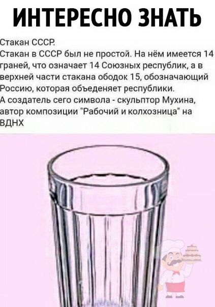 ИНТЕРЕСНО ЗНАТЬ Стакан СССР Стакан в СССР был не простой На нём имеется 14 граней что означает 14 Союзных республик а в верхней части стакана ободок 15 обозначающий Россию которая обьеденяет республики А создагепь сего символа скульптор Мухина автор композиции Рабочий и колхозница на вднх