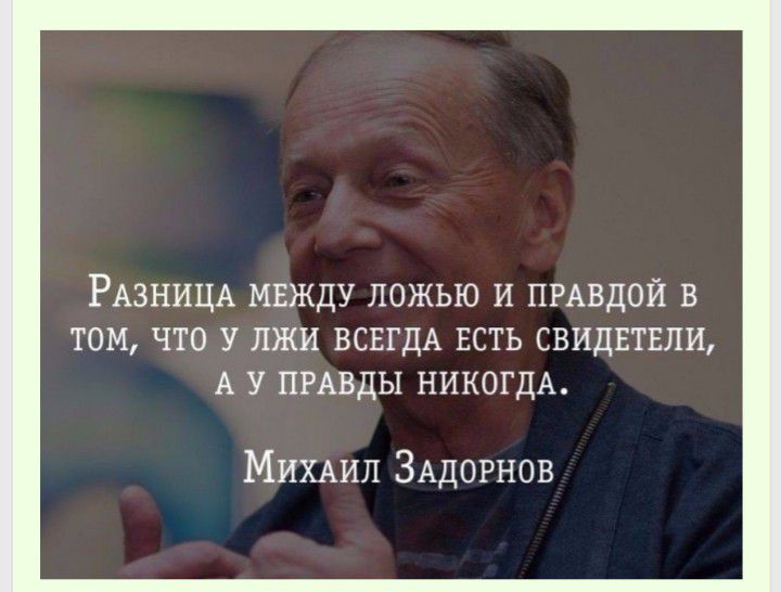 РАЗНИЦА мвжду ложью и ПРАВДОЙ в том что У лжи ВСЕГДА ЕСТЬ СВИДЕТЕЛИ А у ПРАВДЫ НИКОГДА МИХАИЛ ЗАДОРНОВ
