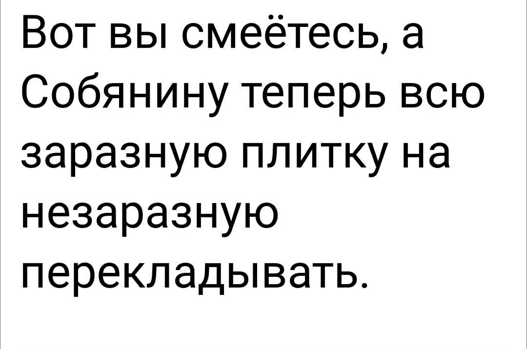 Вот вы смеётесь а Собянину теперь всю заразную плитку на незаразную перекладывать