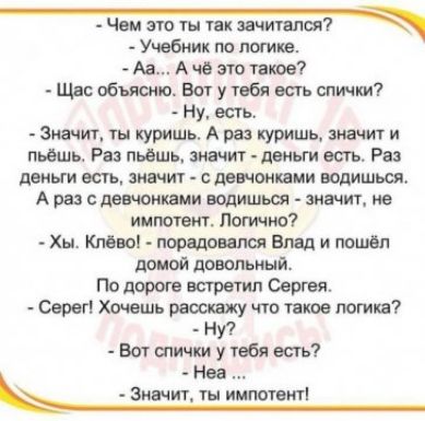 Чем это ты так зачтены Учебник по логике Аа А чё это тата Щас обьясню Вы у тебя всп спички Ну есть Значит куришь А рва купишь значит и пьёшь Раз пьёшь значт деньги есть Рв деныи еть зим девчонки водишш А раз потомками водишьы значки на митинг Логичжй Хы Клавы парадов псп Блад и пошёл домой довольный По дороге всгретип Сергея Серег Хочешь расскажу но такое логикн7 _ НУ Вот спички у изба есть Неа на