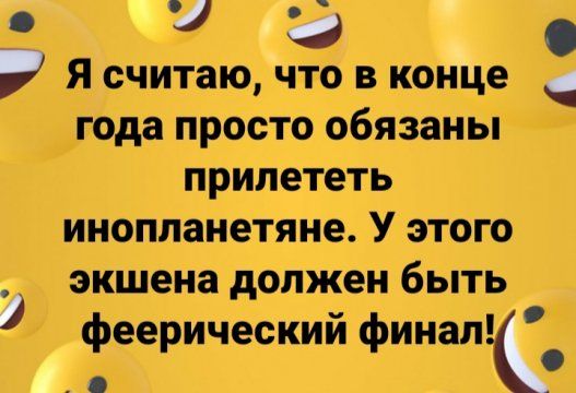 и я считаю что в конце _ года просто обязаны прилететь инопланетяне У этого _ экшена должен быть феерический финал _