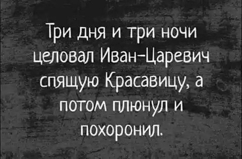 Три дня и три ночи целовал ИванЦаревич спящую Красавицу а потом плюнул и похоронил