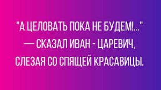 А ЦЕЛОВАТЬ ПОКА НЕ БУЛЕМ СКАЗАЛ ИВАН ЦАРЕВИЧ ВПЕЗАЯ СО СПЯЩЕЙ КРАСАВИЦЫ