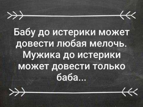 э е Бабу до истерики может довести любая мелочь Мужика до истерики может дОВЭСТИ ТОЛЬКО баба _а