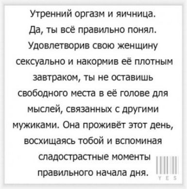 Утренний оргазм и яичница Да ТЫ всё правильно понял Удовлетворив свою женщину сексуально и накормив её плотным завтраком ты не оставишь свободного места в её голове для мыслей связанных с другими мужиками Она проживёт этот день восхищаясь тобой и вспоминая спадосграсгные моменты правильного начала дня