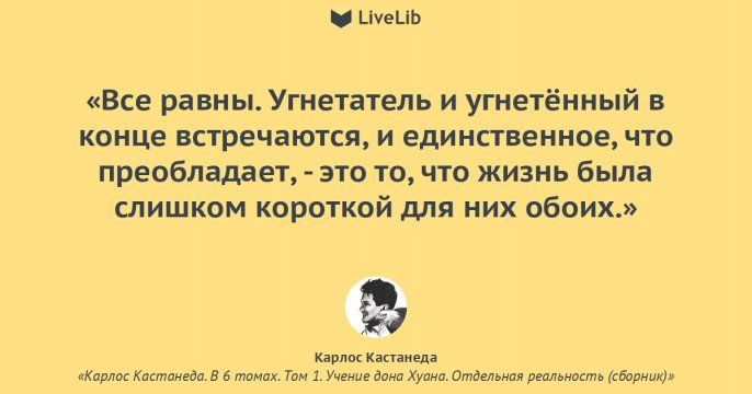 _ _уеЦЬ Все равны Угнетатель и угнетённый в конце встречаются и единственное что преобладает это то что жизнь была слишком короткой для них обоих Карлис Кастанеда Кирлос Кастинедл в 5 томах Том 1Учениг дпни Хуана Отдельная реальность сборник