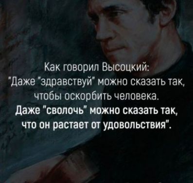 Как говорил Высоцкий Даже здравствуй можно сказать так чтобы оскорбить человека даже снппочь можно сказать так что он растает от удовольствия
