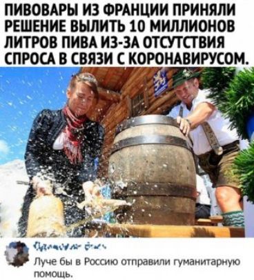 ПИВОВАРН ИЗ ФРАНЦИИ ПРИНЯЛИ РЕШЕНИЕ ВЫЛИТЬ 10 МИЛЛИОНОВ ЛИТРОВ ПИВА ИЗ ЗА ОТСУТСТВИЯ ОСА В СВЯЗИ С КОРОНАВИРУСЧМ м г Луче бы в Роси0 отравили гуманичарную помощь
