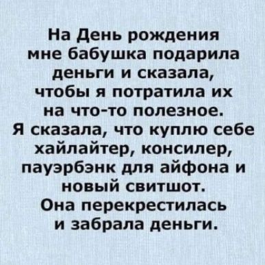 На день рождения мне бабушка подарила деньги и сказала чтобы я потратила их на что то полезное я сказала что куплю себе хайлайтер консилер пауэрбэнк для айфона и новый свитшот Она перекресгилась и забрала деньги