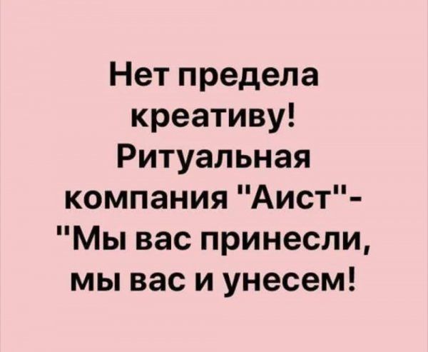 Нет предела креативу Ритуальная компания Аист Мы вас принесли мы вас и унесем